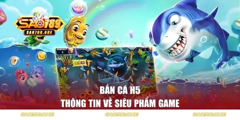 Thông tin về siêu phẩm bắn cá H5 của SAO789