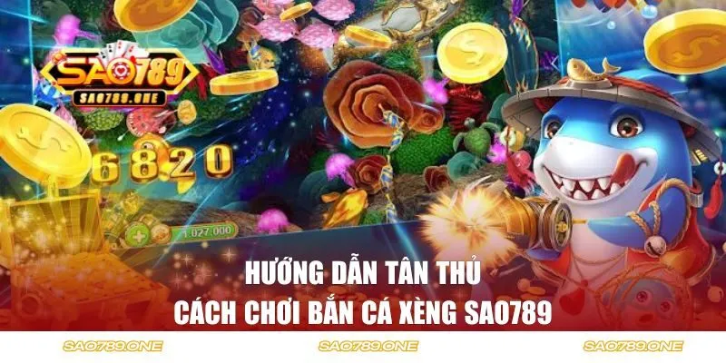 Hướng dẫn tân thủ cách chơi bắn cá xèng SAO789